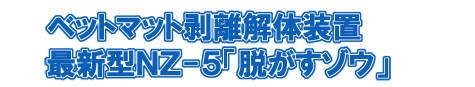 ベットマット剥離解体装置 最新型AZ-5「脱がすゾウ」